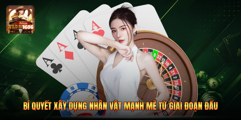 Bí quyết xây dựng nhân vật mạnh mẽ từ giai đoạn đầu