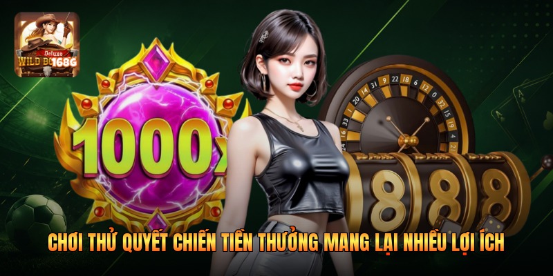 Chơi thử quyết chiến tiền thưởng mang lại nhiều lợi ích
