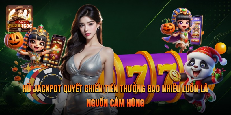 Hũ jackpot quyết chiến tiền thưởng bao nhiêu luôn là nguồn cảm hứng