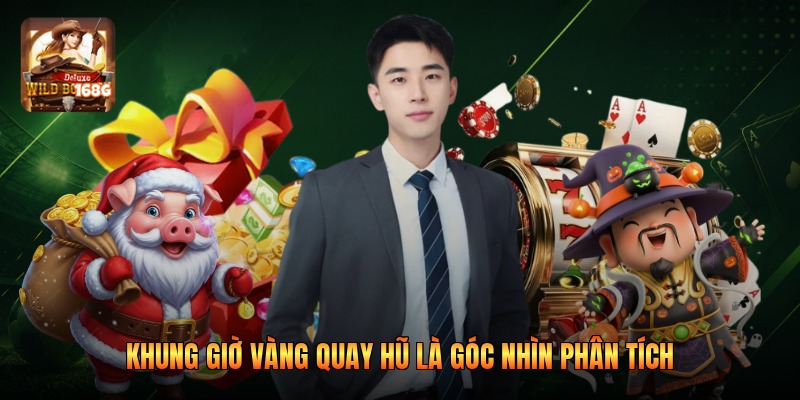 Khung giờ vàng quay hũ là góc nhìn phân tích