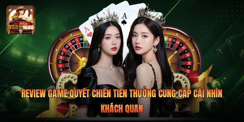 Review game quyết chiến tiền thưởng cung cấp cái nhìn khách quan