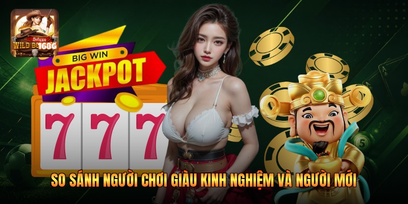 So sánh người chơi giàu kinh nghiệm và người mới