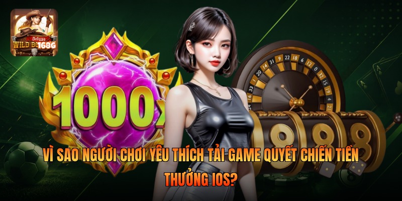 Vì sao người chơi yêu thích Tải game quyết chiến tiền thưởng ios?