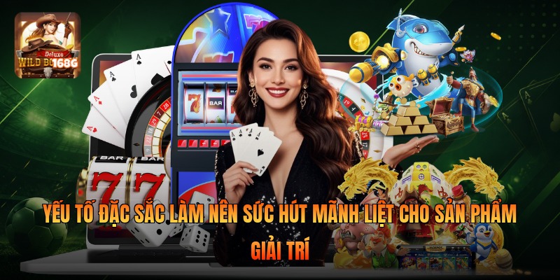 Yếu tố đặc sắc làm nên sức hút mãnh liệt cho sản phẩm giải trí